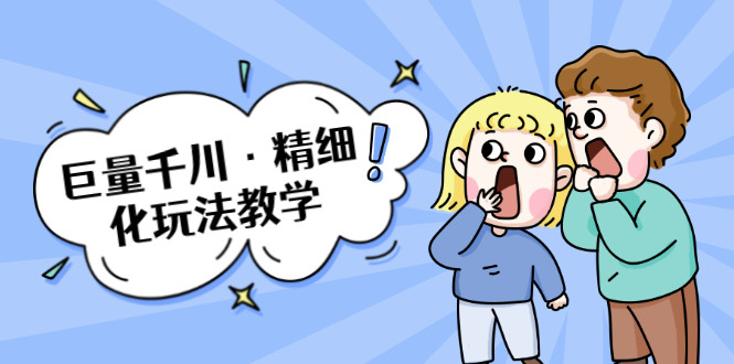 巨量千川·精细化玩法教学：玩转抖音小店，快速爆单核心的玩法-阳知网创资源库