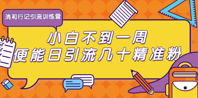 清和行记引流训练营:小白不到一周便能日引流几十精准粉-阳知网创资源库