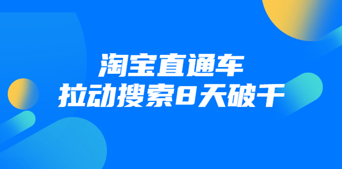 进阶战速课：淘宝直通车拉动搜索8天破千-阳知网创资源库