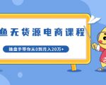 龟课·闲鱼无货源电商课程第20期:闲鱼项目操盘手带你从0到月入20万+-阳知网创资源库