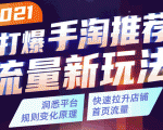 2021打爆手淘推荐流量新玩法：洞悉平台改版背后逻辑，快速拉升店铺首页流量-阳知网创资源库