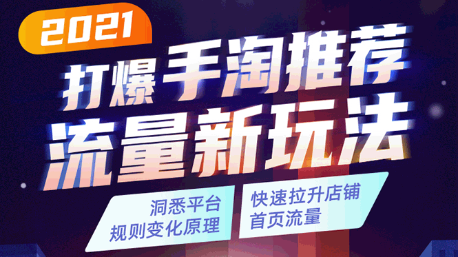 2021打爆手淘推荐流量新玩法:洞悉平台改版背后逻辑,快速拉升店铺首页流量-阳知网创资源库