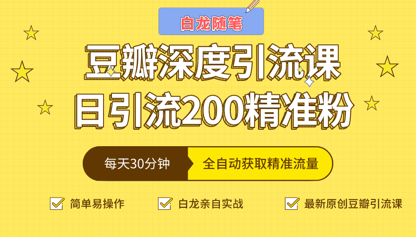 白龙随笔豆瓣深度引流课,日引200+精准粉(价值598元)-阳知网创资源库