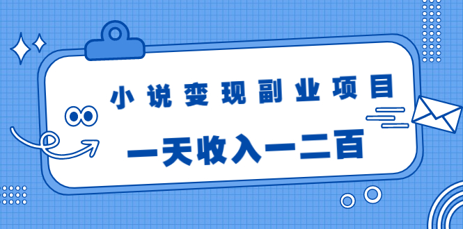 小说变现副业项目:老项目新玩法,视频被动引流躺赚模式,一天收入一二百-阳知网创资源库