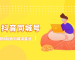 抖金必火学院·抖音同城号:带你玩转同城流量池,同城实体经济的机会来了-阳知网创资源库