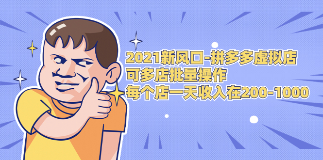 2021新风口-拼多多虚拟店:可多店批量操作,每个店一天收入在200-1000-阳知网创资源库