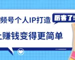 《视频号个人IP打造》让赚钱变得更简单,打开财富之门(视频课程)-阳知网创资源库