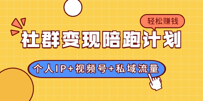 社群变现陪跑计划:建立“个人IP+视频号+私域流量”的社群商业模式轻松赚钱-阳知网创资源库