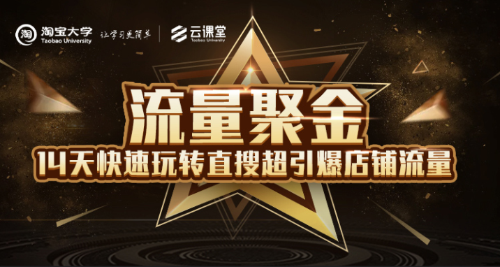 淘宝大学:流量聚金14天快速玩转直搜,超引爆店铺流量,价值8800元-阳知网创资源库
