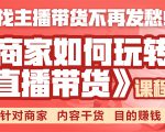 《手把手教你如何玩转直播带货》针对商家 内容干货 目的赚钱-阳知网创资源库