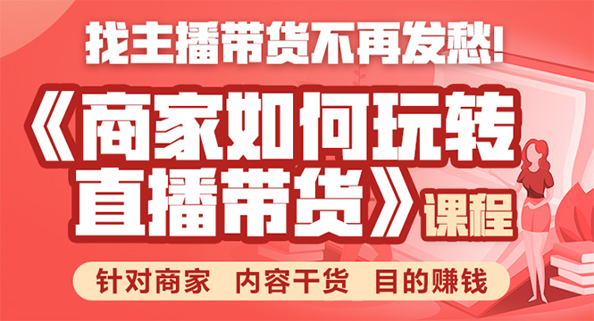 《手把手教你如何玩转直播带货》针对商家 内容干货 目的赚钱-阳知网创资源库