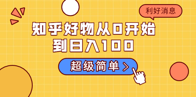 知乎好物从0开始到日入100,超级简单的玩法分享,新人一看也能上手操作-阳知网创资源库