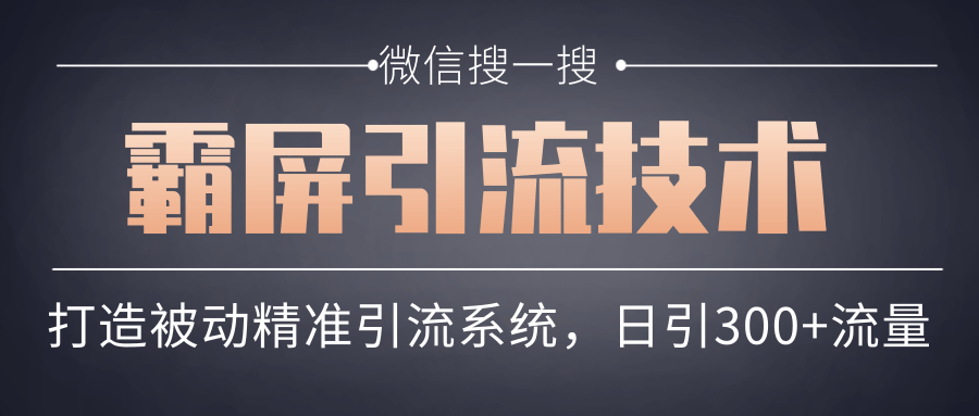 微信搜一搜霸屏引流技术,打造被动精准引流系统,轻松日引300+流量-阳知网创资源库