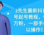 z先生最新抖音美女号起号教程，快速十万粉，一部手机就可以操作-阳知网创资源库