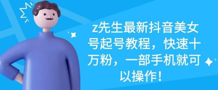 z先生最新抖音美女号起号教程,快速十万粉,一部手机就可以操作-阳知网创资源库