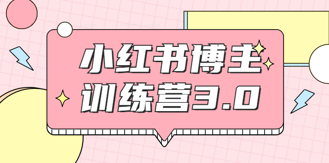 红商学院·小红书博主训练营3.0,实战操作轻松月入过万-阳知网创资源库