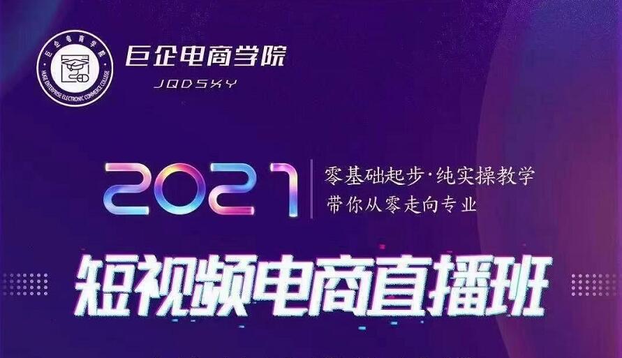 巨企电商学院·2021短视频电商直播班，价值2980元-阳知网创资源库