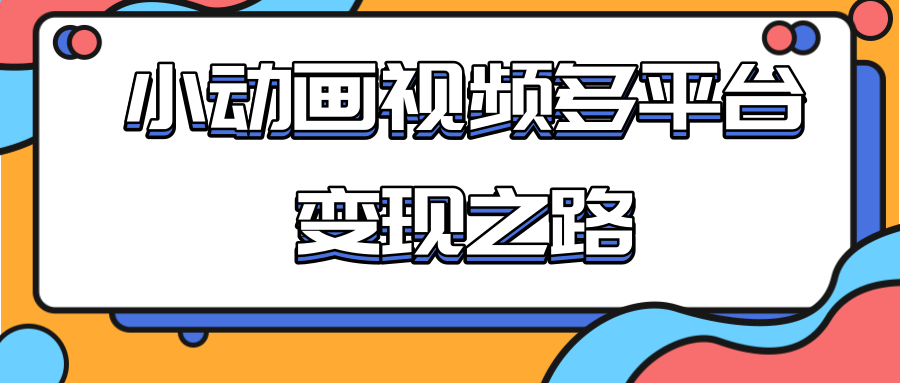 从快手小游戏到多平台多种形式变现,开启小动画推广变现之路-阳知网创资源库