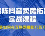 老陈抖音卖房拓客实战课程,他是如何在互联网赚到几百万的?价值1999元-阳知网创资源库