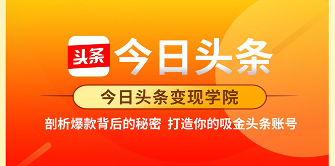 今日头条变现学院·打造你的吸金头条账号,打造10W+实操方法 价值2298元-阳知网创资源库