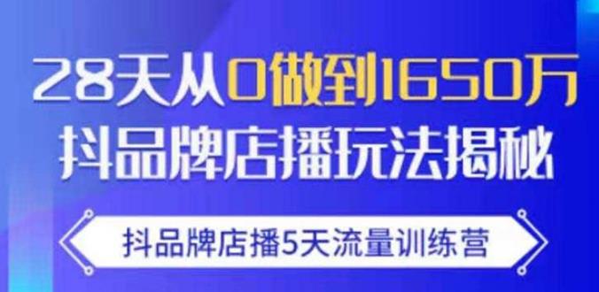 抖品牌店播·5天流量训练营:28天从0做到1650万,抖品牌店播玩法-阳知网创资源库