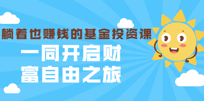 银行螺丝钉·躺着也赚钱的基金投资课,一同开启财富自由之旅(入门到精通)-阳知网创资源库
