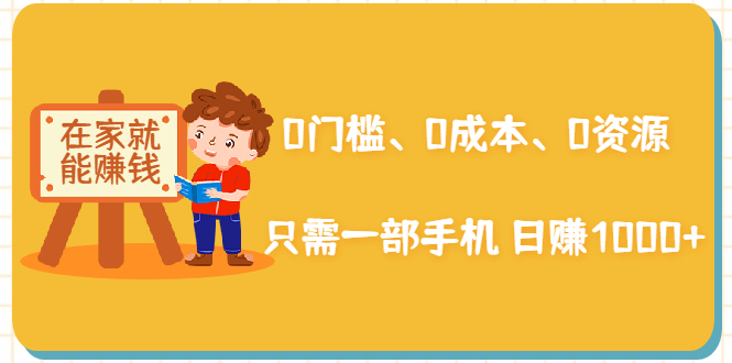 在家能操作的赚钱项目:0门槛、0成本、0资源,只需一部手机 就能日赚1000+-阳知网创资源库