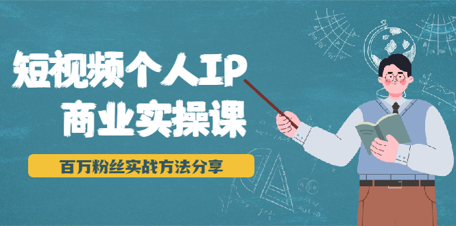 短视频个人IP商业实操课,百万粉丝实战方法分享,小白也能实现流量变现-阳知网创资源库