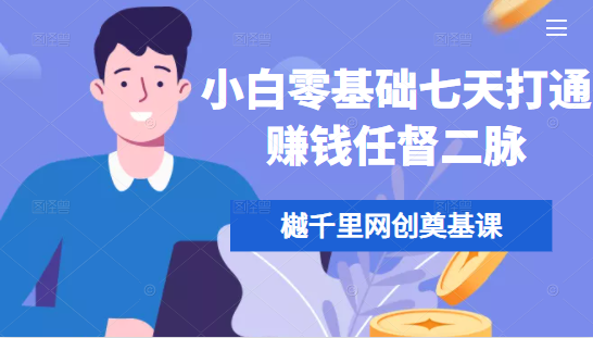 樾千里网创奠基课,小白零基础七天打通赚钱任督二脉-阳知网创资源库