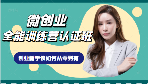 微创业全能训练营认证班课程,从理论知识与实际案例手把手指导创业新手如何从零到有-阳知网创资源库