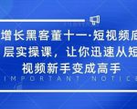 增长黑客董十一·短视频底层实操课,从短视频新手变成高手-阳知网创资源库