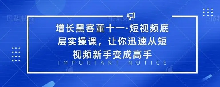 增长黑客董十一·短视频底层实操课,从短视频新手变成高手-阳知网创资源库