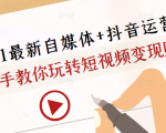 2021最新自媒体+抖音运营课,手把手教你玩转短视频变现赚钱-阳知网创资源库