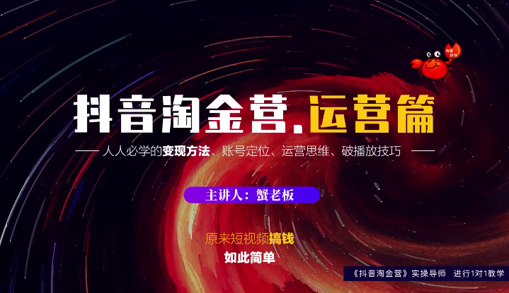 蟹老板:抖音淘金营,人人必学的变现方法,短视频搞钱如此简单-阳知网创资源库