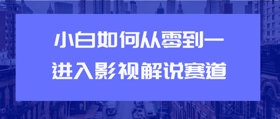 教你短视频赚钱玩法之小白如何从0到1快速进入影视解说赛道-阳知网创资源库