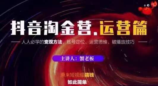 蟹老板抖音淘金营运营篇,短视频搞钱如此简单价值599元-阳知网创资源库