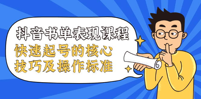 抖音书单表现课程，快速起号的核心技巧及操作标准-阳知网创资源库