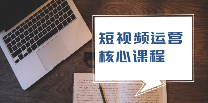 短视频运营核心课程,解决了小白的不懂运营原理的苦恼-阳知网创资源库