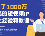 花了1000万总结出来的短视频IP孵化经验和教训,10堂浓缩精华课助你搞定短视频-阳知网创资源库