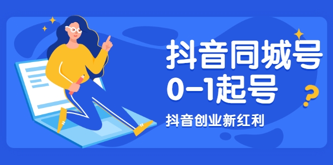 抖音同城号0-1起号,抖音创业新红利,2021年-2022年做同城号都不晚-阳知网创资源库