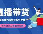 3天从菜鸟成为超级带货抖主播,千万级抖主播培育方案(价值980元)-阳知网创资源库