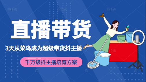 3天从菜鸟成为超级带货抖主播,千万级抖主播培育方案(价值980元)-阳知网创资源库