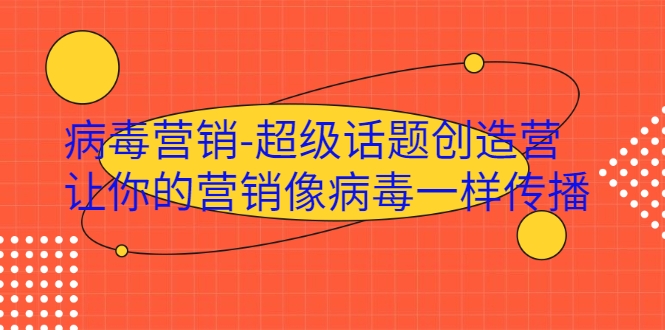 病毒营销-超级话题创造营,让你的营销像病毒一样传播-阳知网创资源库