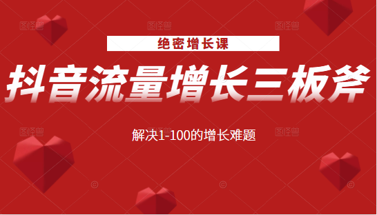 绝密增长课:抖音流量增长三板斧,解决1-100的增长难题-阳知网创资源库