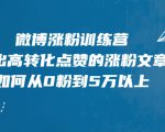 微博涨粉训练营,写出高转化点赞的涨粉文章,如何从0粉到5万以上-阳知网创资源库