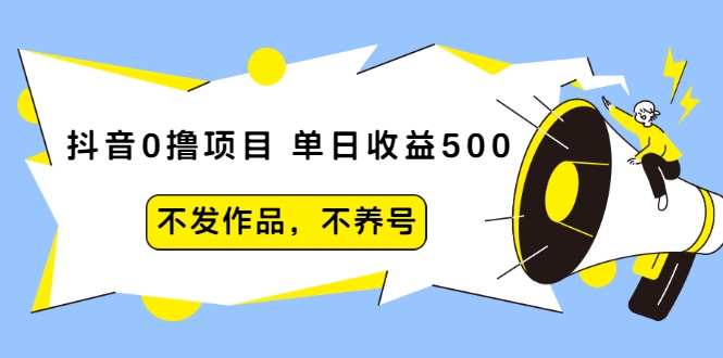抖音0撸项目:单日收益500,不发作品,不养号-阳知网创资源库