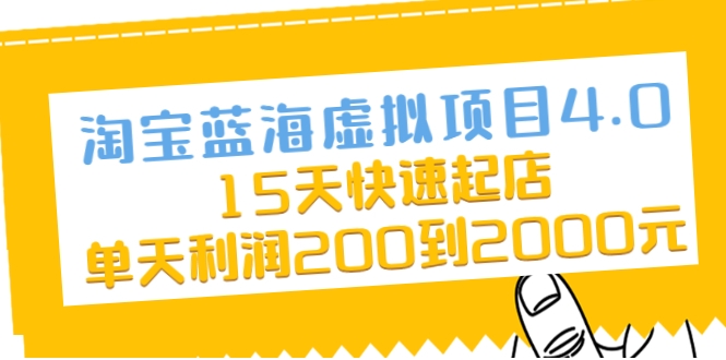 淘宝蓝海虚拟项目4.0,15天快速起店,单天利润200到2000元-阳知网创资源库