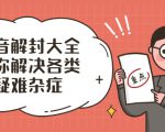 抖音解封大全,帮你解决各类疑难杂症(封禁话术和模板)-阳知网创资源库