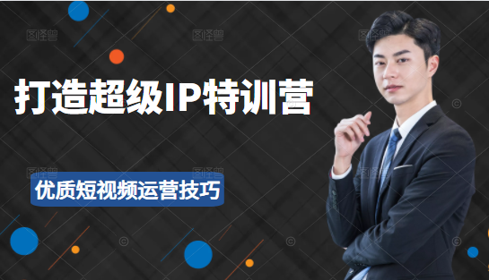 超级IP特训营:表演表达、高效输出优质短视频运营技巧,价值999元-阳知网创资源库