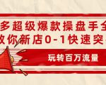 拼多多超级爆款操盘手全案课,教你新店0-1快速突破,玩转百万流量-阳知网创资源库
